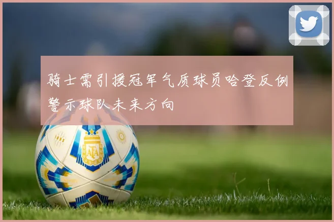骑士需引援冠军气质球员哈登反例警示球队未来方向