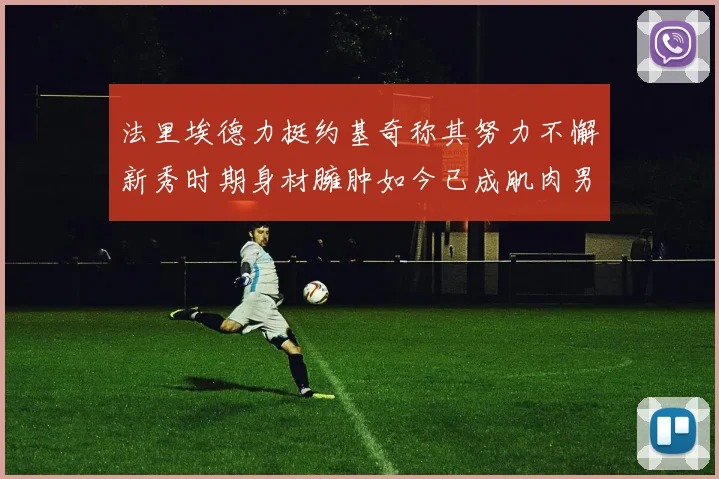 法里埃德力挺约基奇称其努力不懈新秀时期身材臃肿如今已成肌肉男