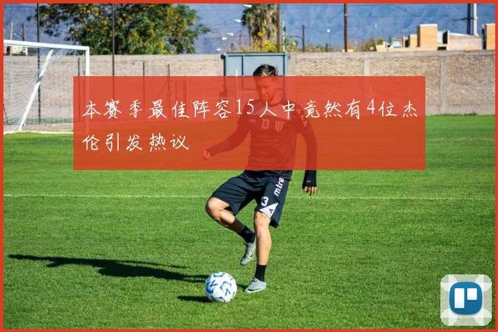 本赛季最佳阵容15人中竟然有4位杰伦引发热议