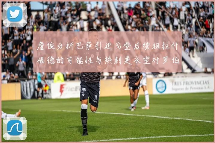 詹俊分析巴萨引进戈登后续租拉什福德的可能性与热刺更衣室对罗伯逊的需求