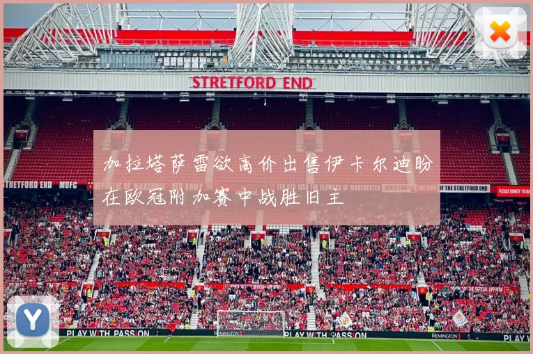 加拉塔萨雷欲高价出售伊卡尔迪盼在欧冠附加赛中战胜旧主