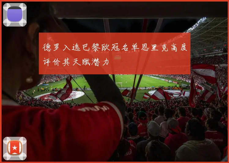 德罗入选巴黎欧冠名单恩里克高度评价其天赋潜力